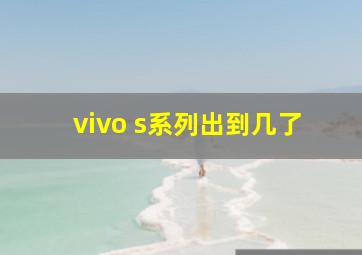 vivo s系列出到几了